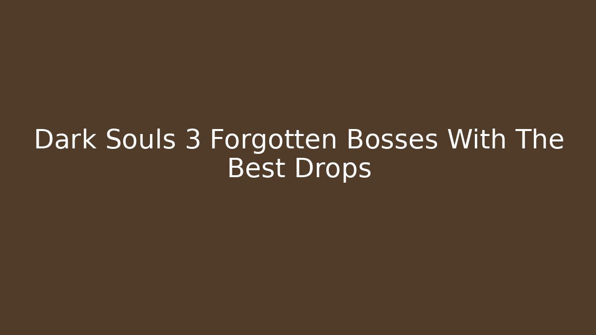 Dark Souls 3 Forgotten Bosses With The Best Drops