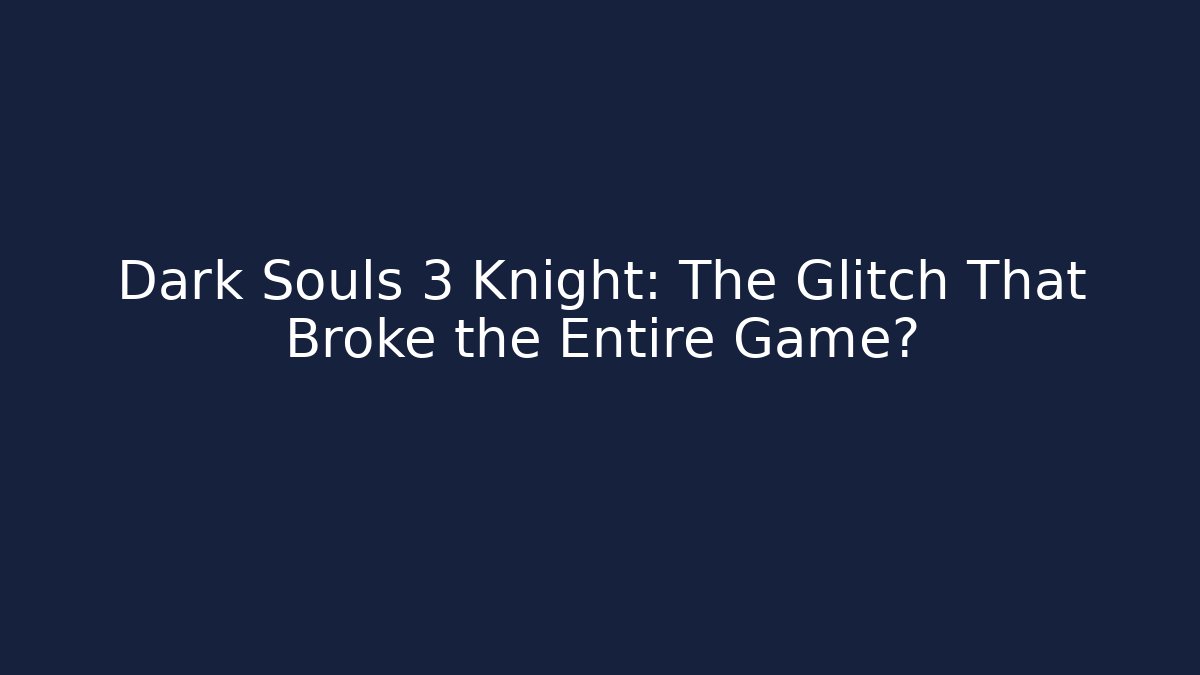Dark Souls 3 Knight: The Glitch That Broke the Entire Game?