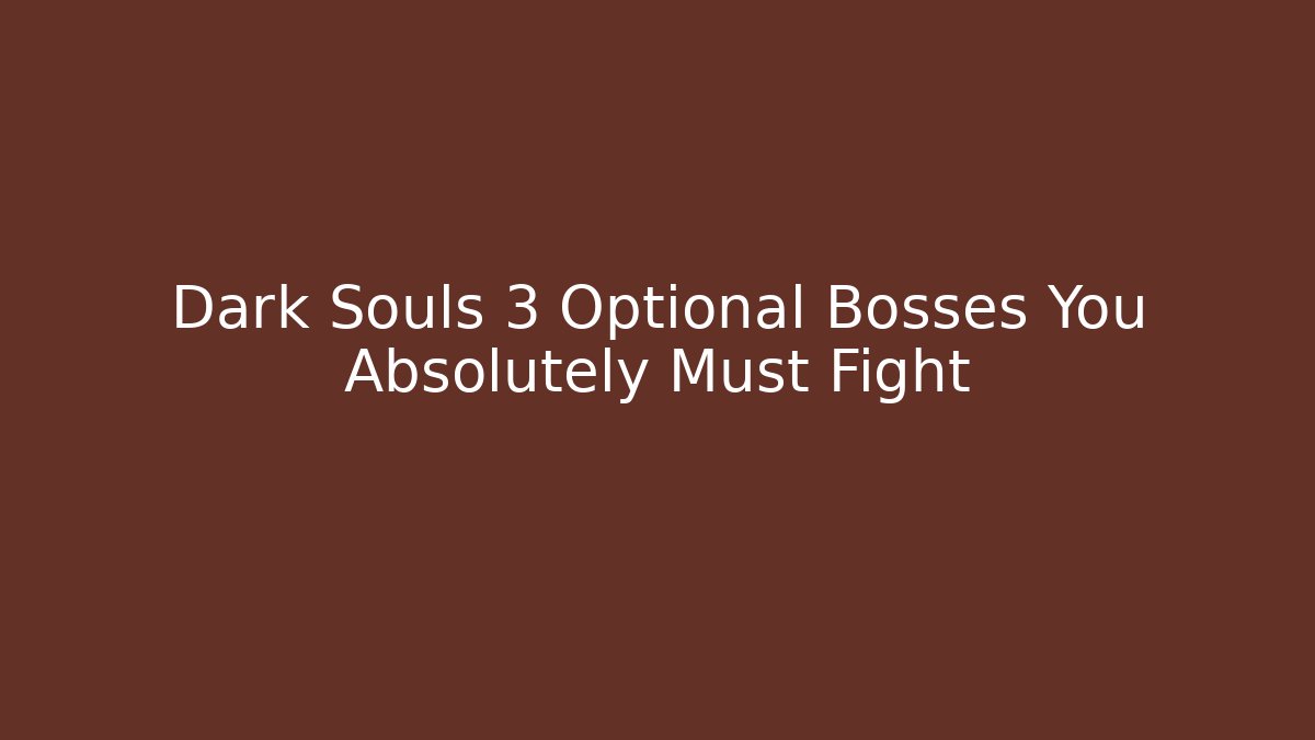 Dark Souls 3 Optional Bosses You Absolutely Must Fight