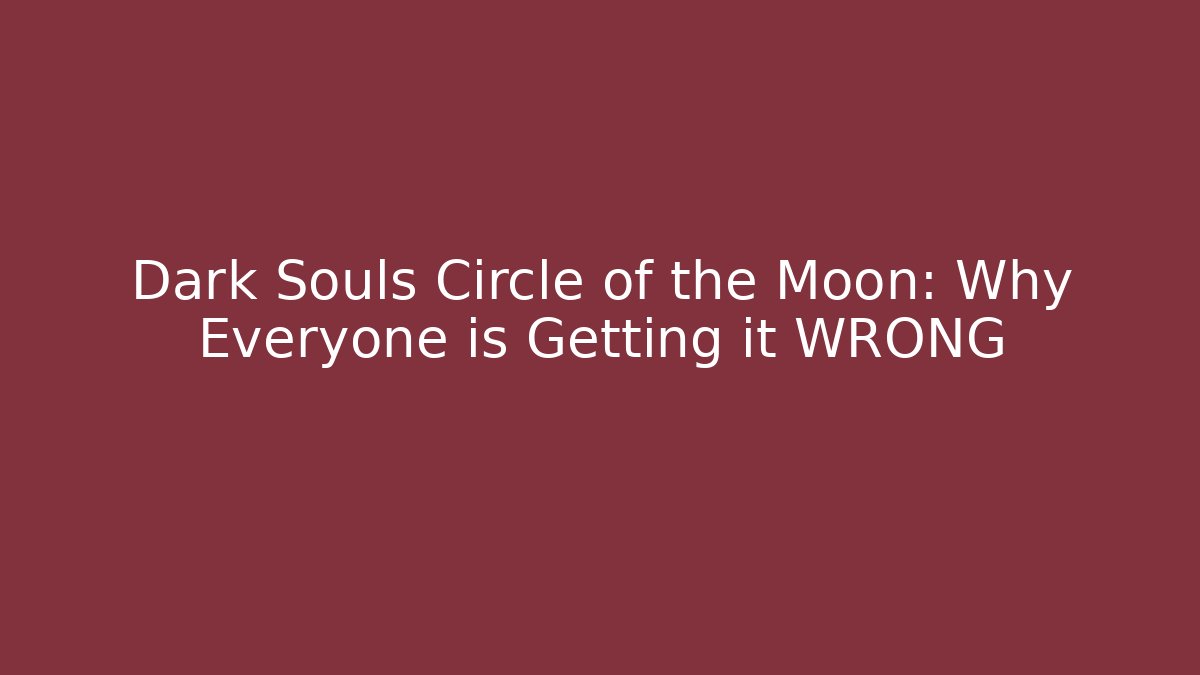 Dark Souls Circle of the Moon: Why Everyone is Getting it WRONG