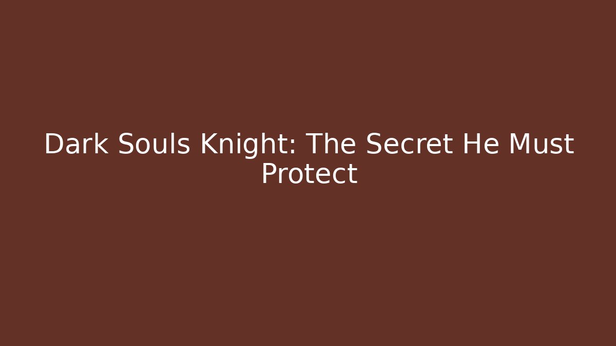 Dark Souls Knight: The Secret He Must Protect