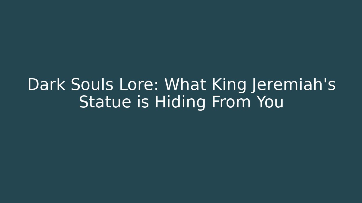 Dark Souls Lore: What King Jeremiah’s Statue is Hiding From You