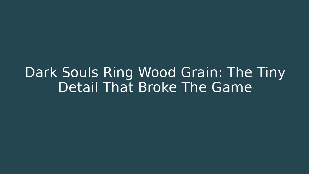 Dark Souls Ring Wood Grain: The Tiny Detail That Broke The Game