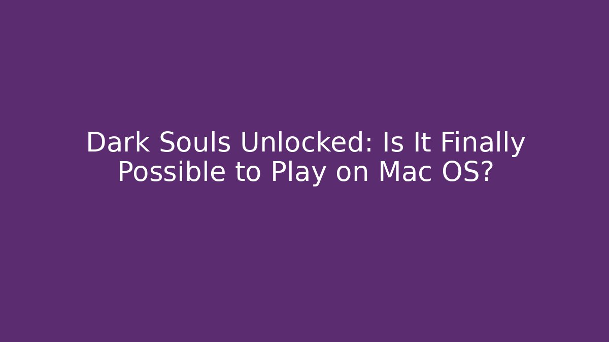 Dark Souls Unlocked: Is It Finally Possible to Play on Mac OS?