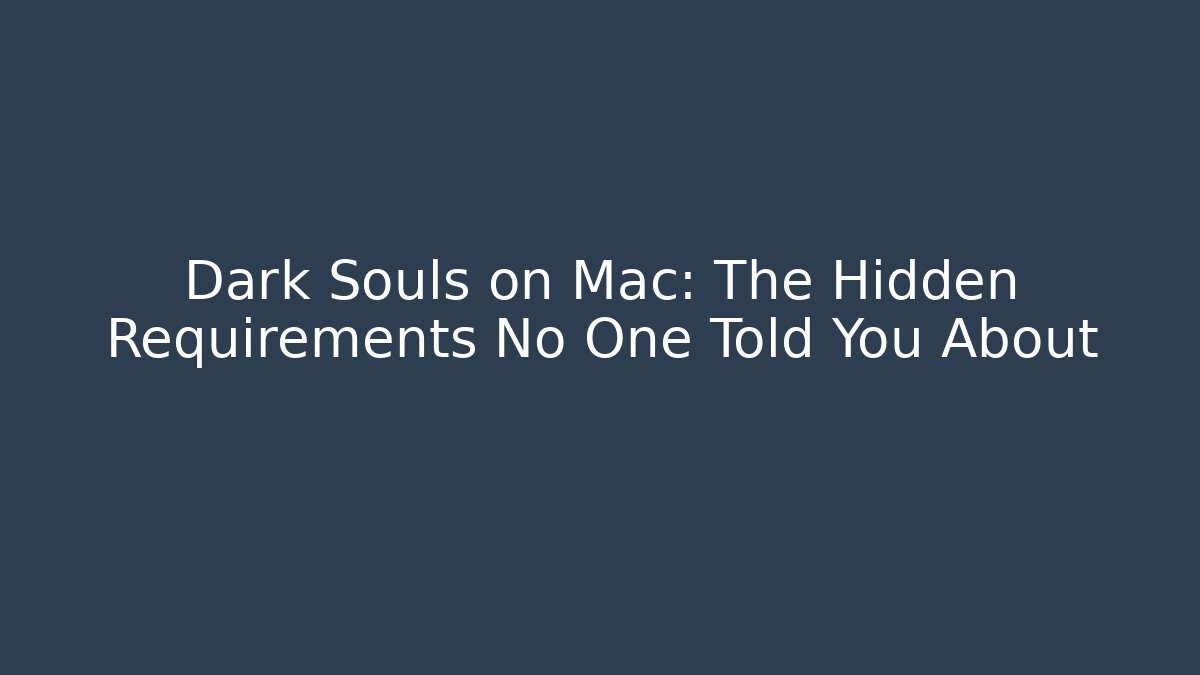 Dark Souls on Mac: The Hidden Requirements No One Told You About