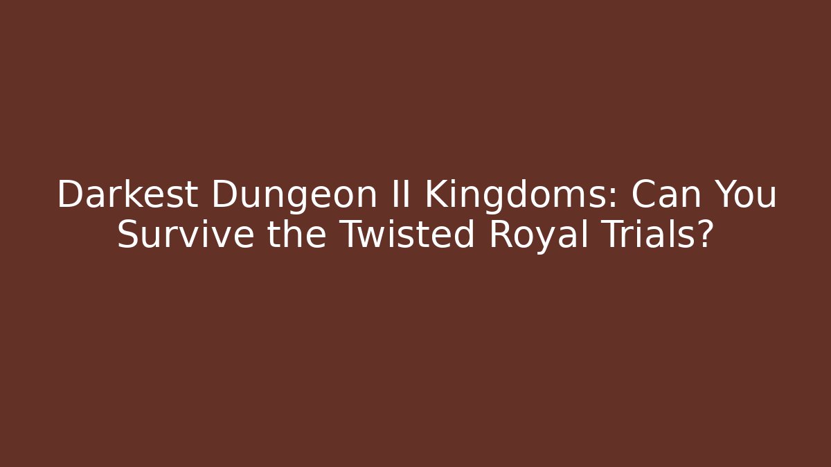 Darkest Dungeon II Kingdoms: Can You Survive the Twisted Royal Trials?