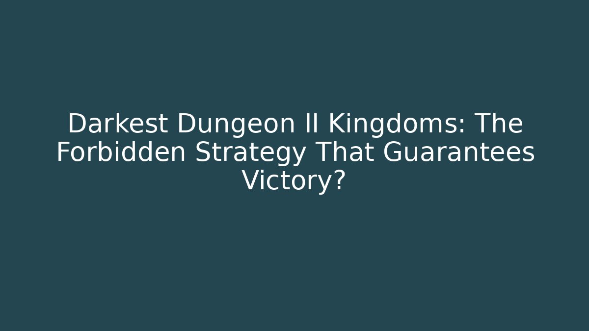 Darkest Dungeon II Kingdoms: The Forbidden Strategy That Guarantees Victory?