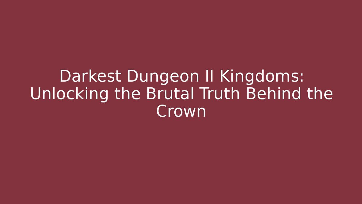 Darkest Dungeon II Kingdoms: Unlocking the Brutal Truth Behind the Crown