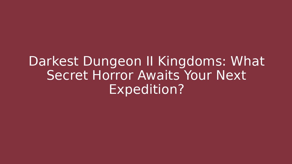 Darkest Dungeon II Kingdoms: What Secret Horror Awaits Your Next Expedition?