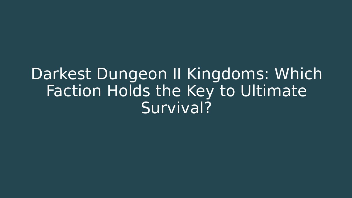 Darkest Dungeon II Kingdoms: Which Faction Holds the Key to Ultimate Survival?