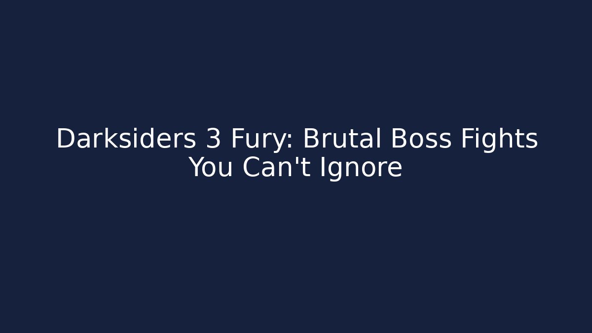 Darksiders 3 Fury: Brutal Boss Fights You Can't Ignore