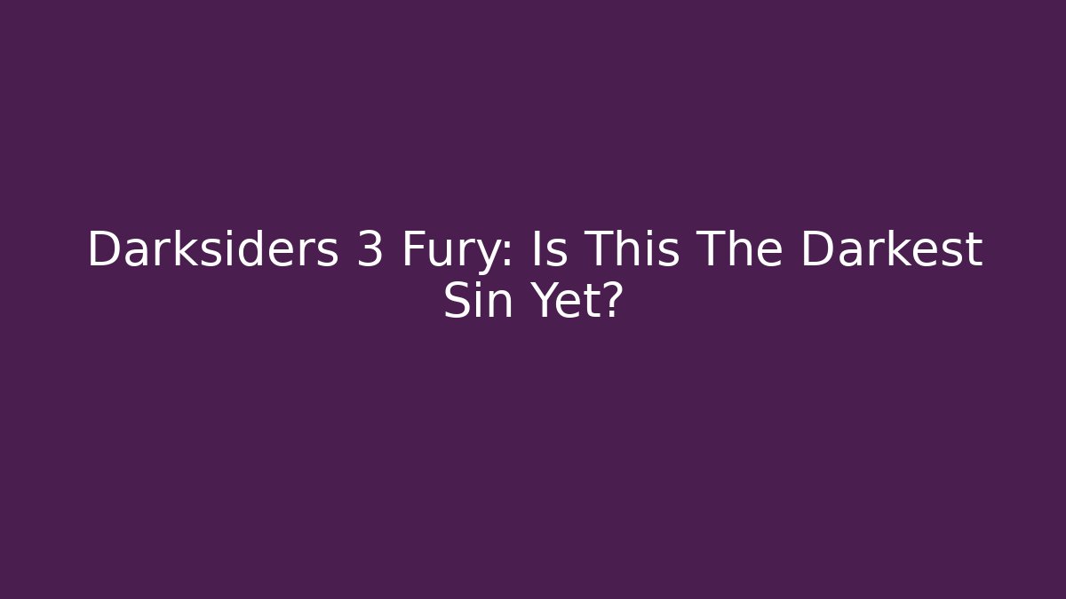 Darksiders 3 Fury: Is This The Darkest Sin Yet? - Smart Esu
