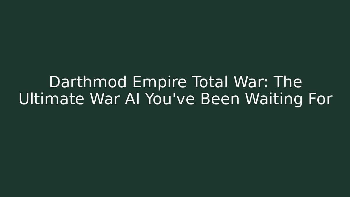 Darthmod Empire Total War: The Ultimate War AI You’ve Been Waiting For