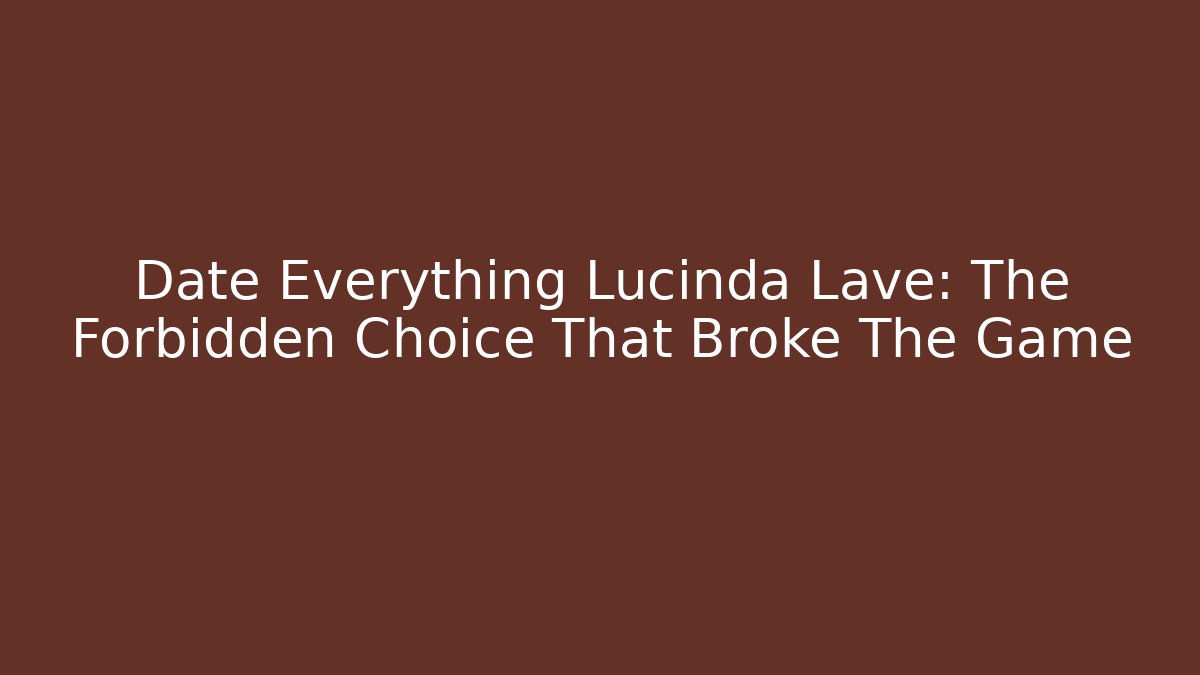 Date Everything Lucinda Lave: The Forbidden Choice That Broke The Game