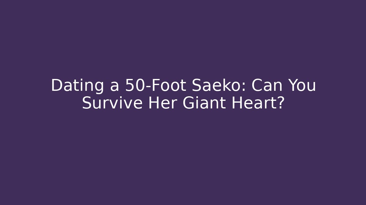 Dating a 50-Foot Saeko: Can You Survive Her Giant Heart?