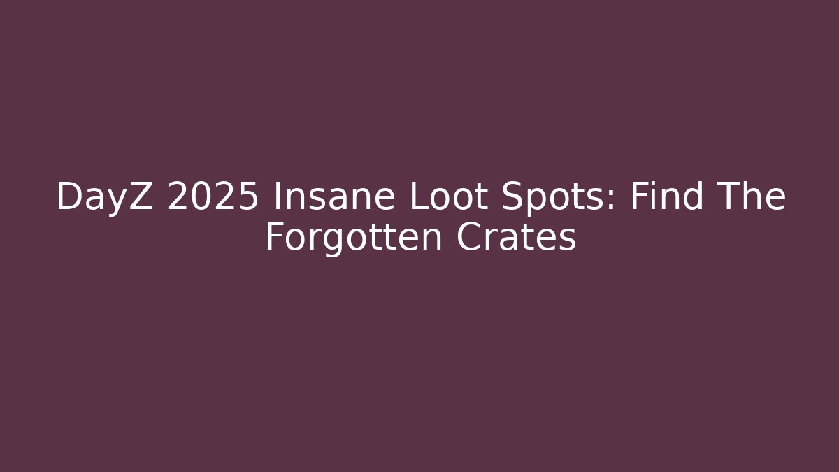 DayZ 2025 Insane Loot Spots: Find The Forgotten Crates