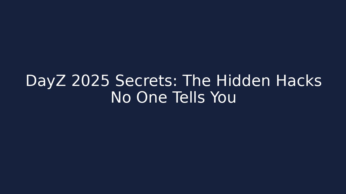 DayZ 2025 Secrets: The Hidden Hacks No One Tells You