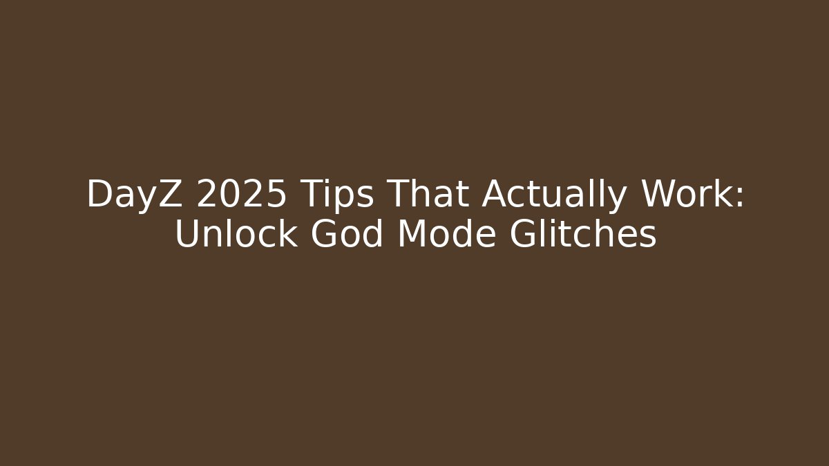 DayZ 2025 Tips That Actually Work: Unlock God Mode Glitches - Smart Esu