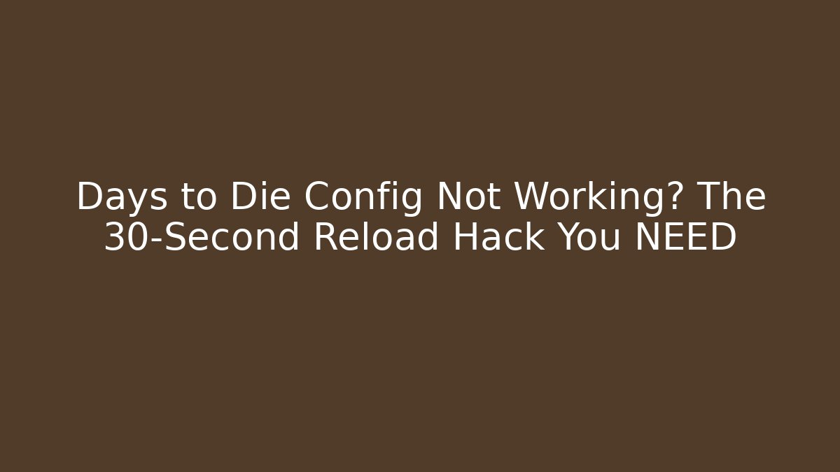 Days to Die Config Not Working? The 30-Second Reload Hack You NEED