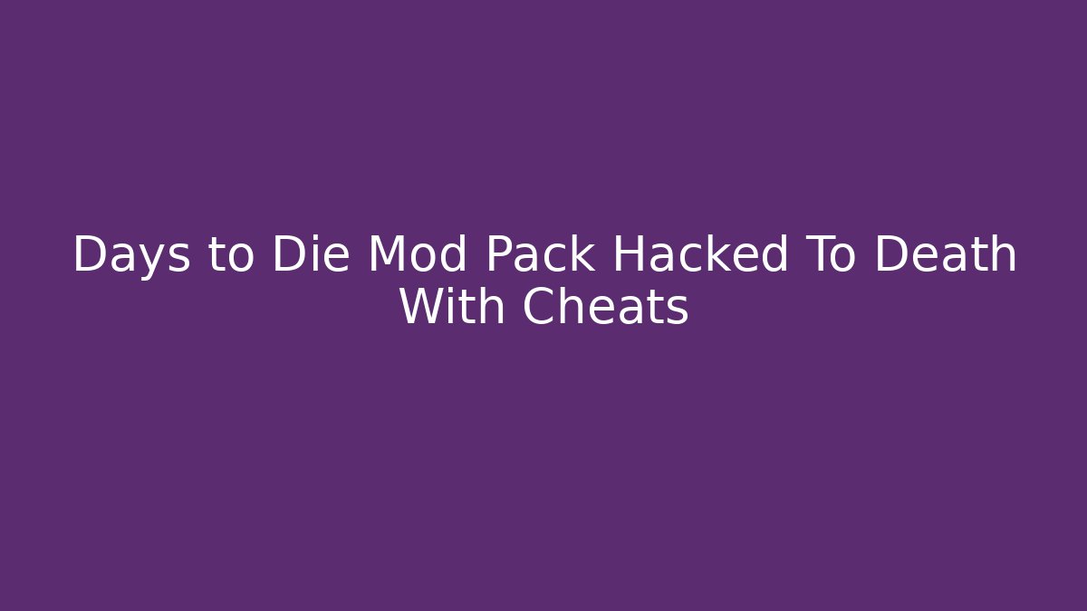Days to Die Mod Pack Hacked To Death With Cheats