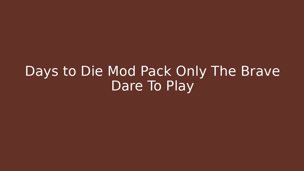 Days to Die Mod Pack Only The Brave Dare To Play