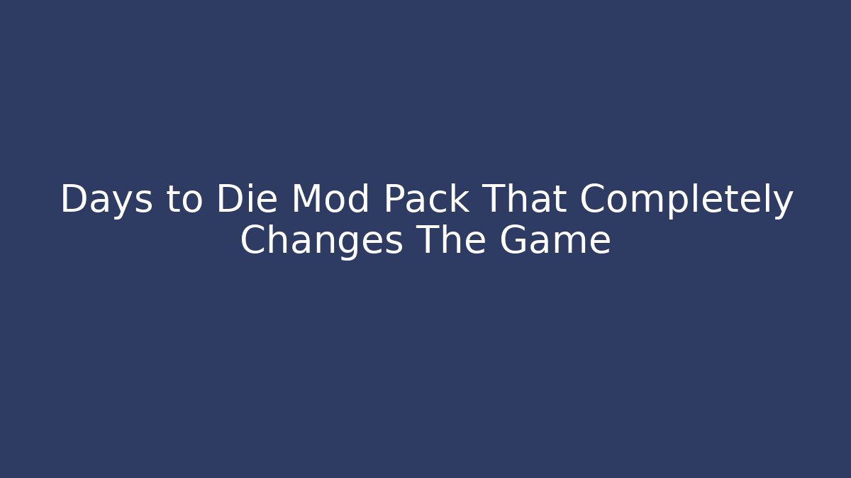 Days to Die Mod Pack That Completely Changes The Game