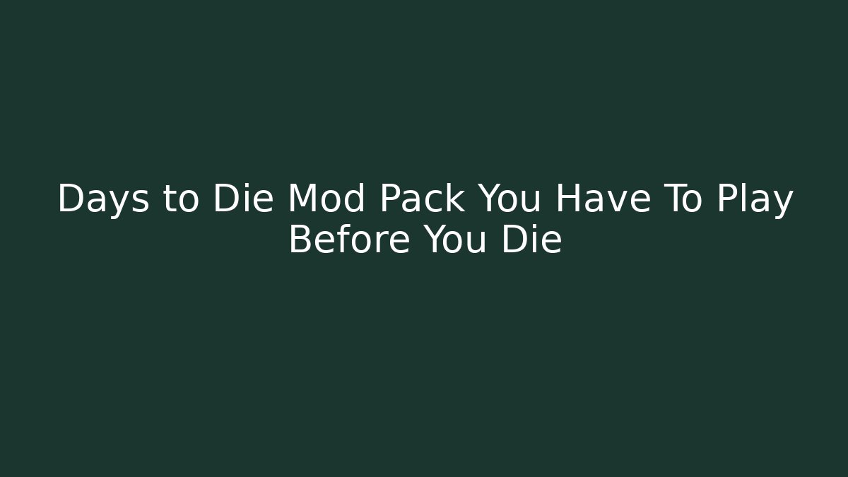Days to Die Mod Pack You Have To Play Before You Die