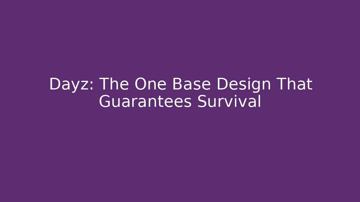 Dayz: The One Base Design That Guarantees Survival