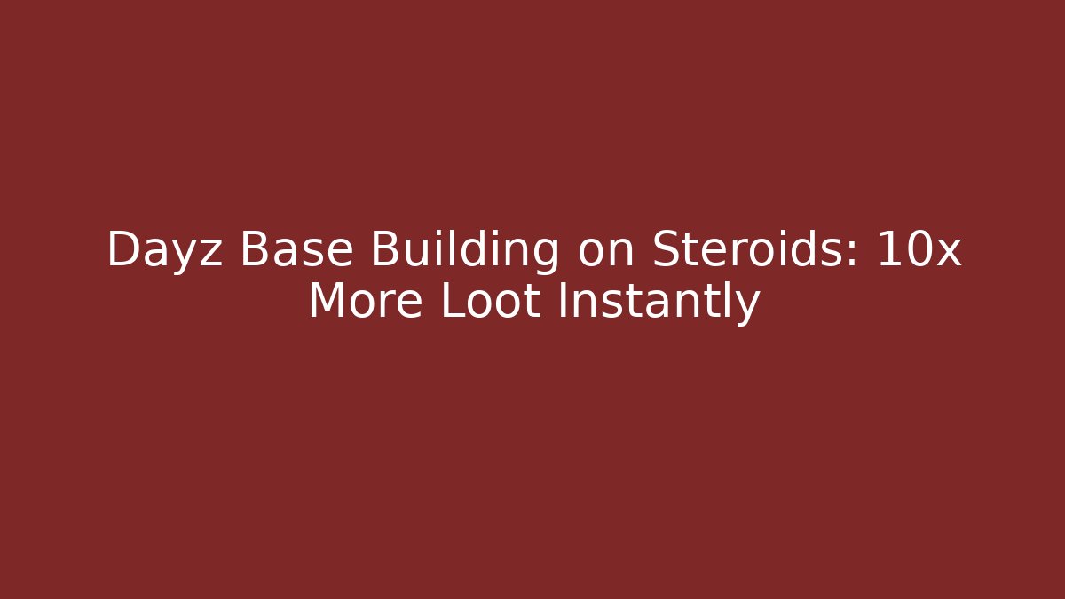 Dayz Base Building on Steroids: 10x More Loot Instantly