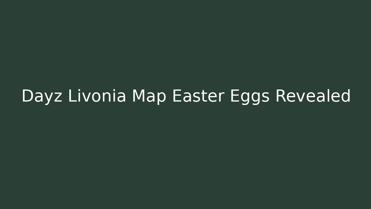 Dayz Livonia Map Easter Eggs Revealed - Smart Esu