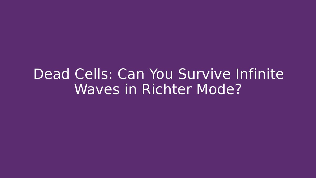 Dead Cells: Can You Survive Infinite Waves in Richter Mode?