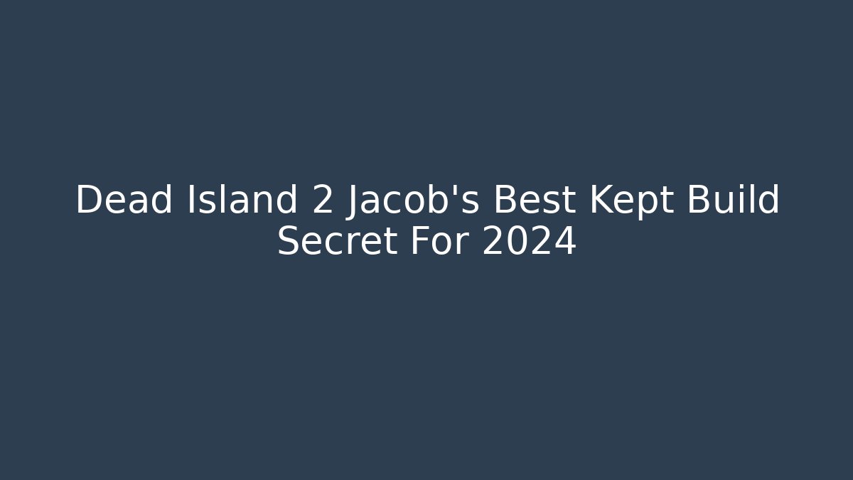 Dead Island 2 Jacob's Best Kept Build Secret For 2024