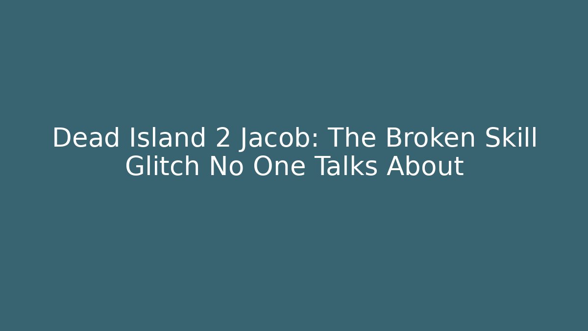 Dead Island 2 Jacob: The Broken Skill Glitch No One Talks About