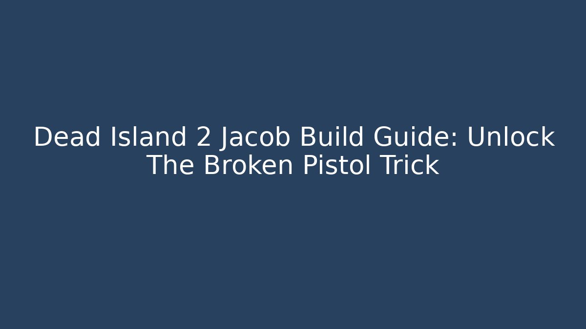 Dead Island 2 Jacob Build Guide: Unlock The Broken Pistol Trick