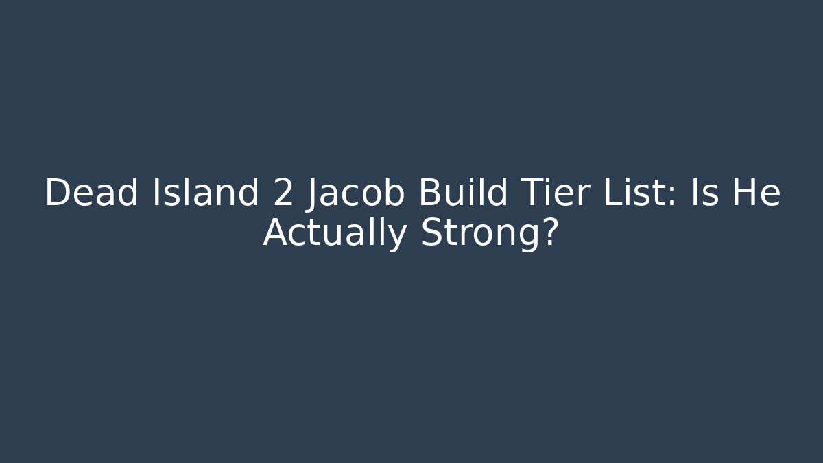 Dead Island 2 Jacob Build Tier List: Is He Actually Strong?