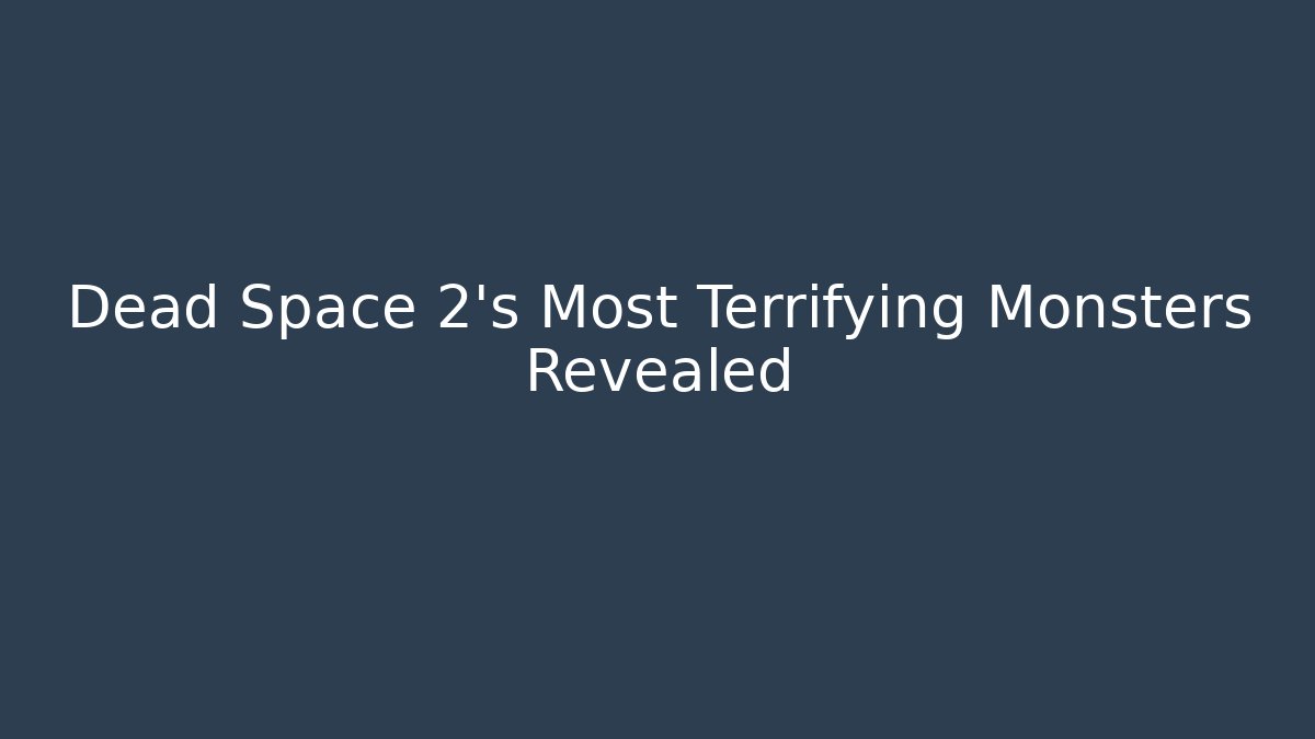 Dead Space 2's Most Terrifying Monsters Revealed - Smart Esu