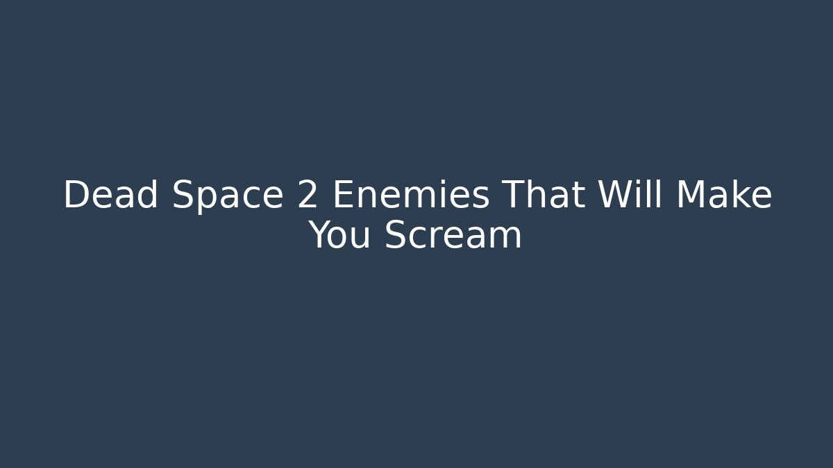 Dead Space 2 Enemies That Will Make You Scream - Smart Esu
