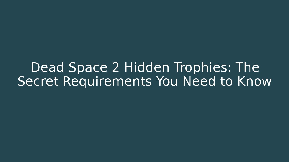 Dead Space 2 Hidden Trophies: The Secret Requirements You Need to Know