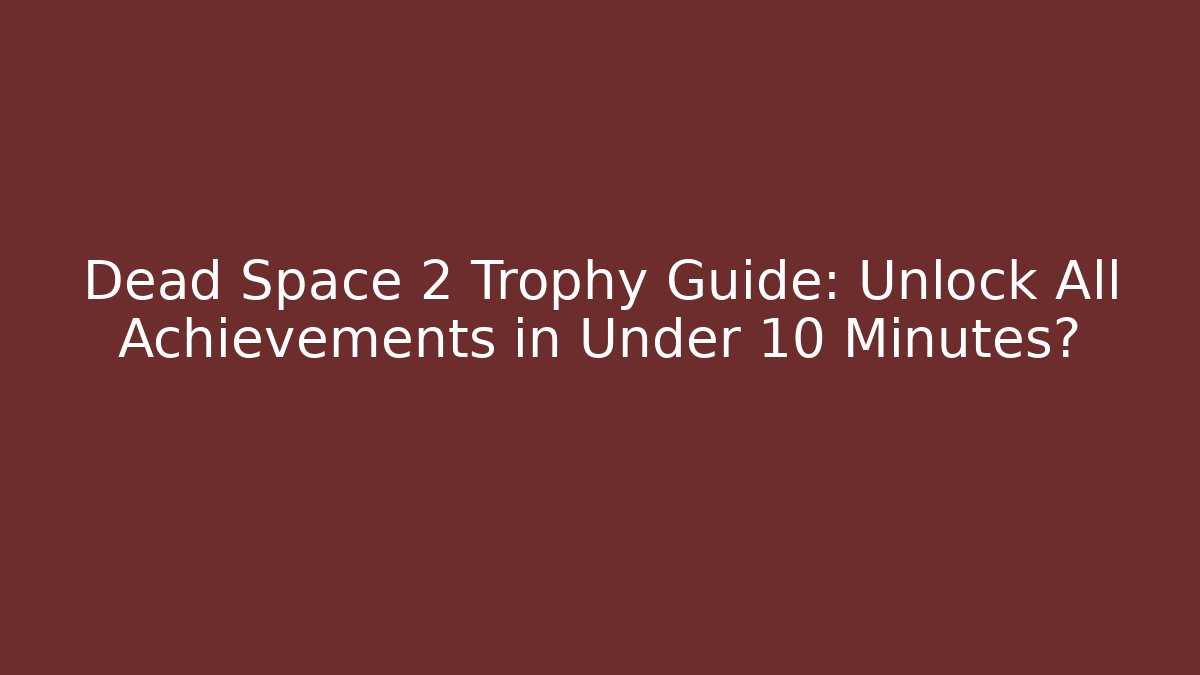 Dead Space 2 Trophy Guide: Unlock All Achievements in Under 10 Minutes?