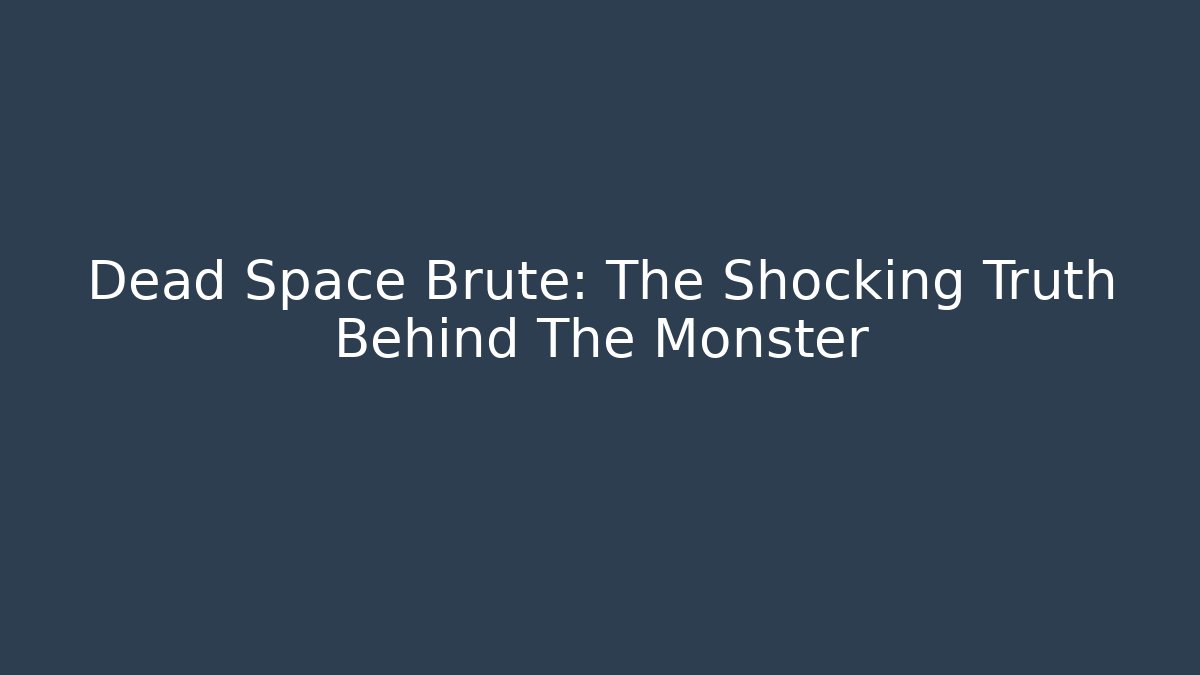 Dead Space Brute: The Shocking Truth Behind The Monster