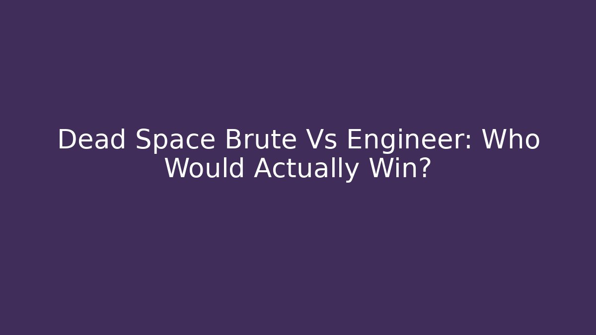 Dead Space Brute Vs Engineer: Who Would Actually Win?