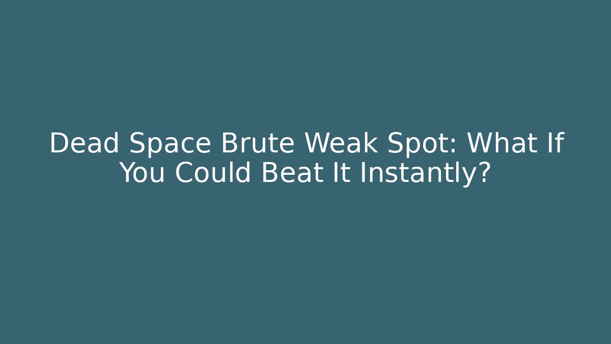Dead Space Brute Weak Spot: What If You Could Beat It Instantly?