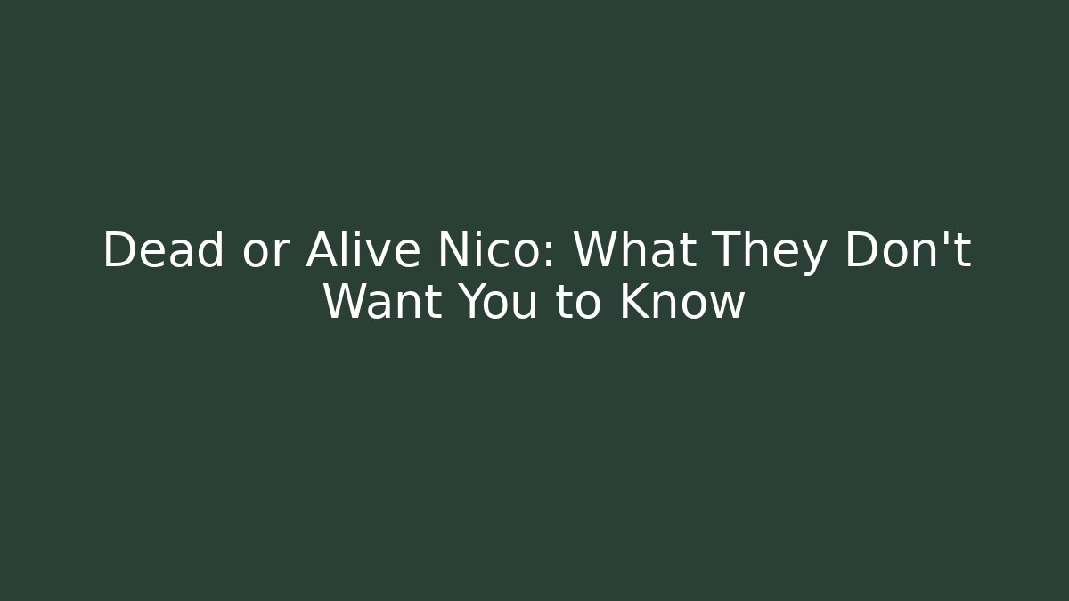 Dead or Alive Nico: What They Don't Want You to Know