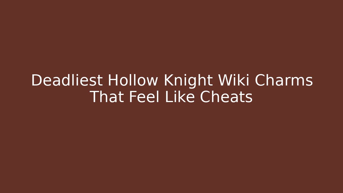 Deadliest Hollow Knight Wiki Charms That Feel Like Cheats