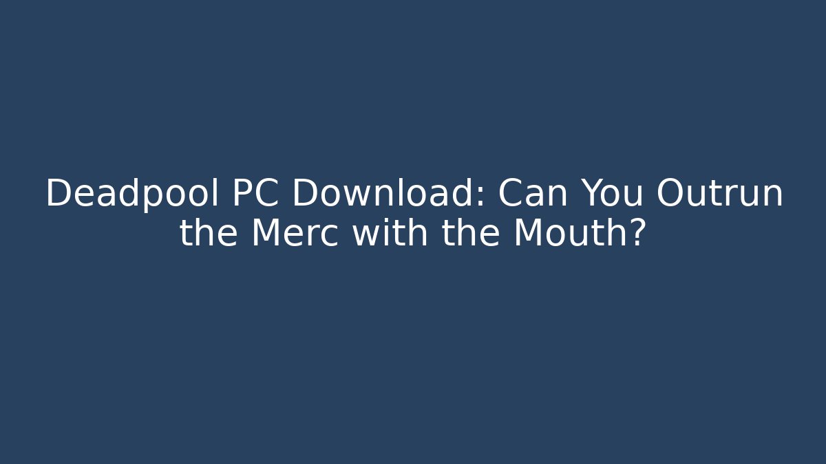 Deadpool PC Download: Can You Outrun the Merc with the Mouth?