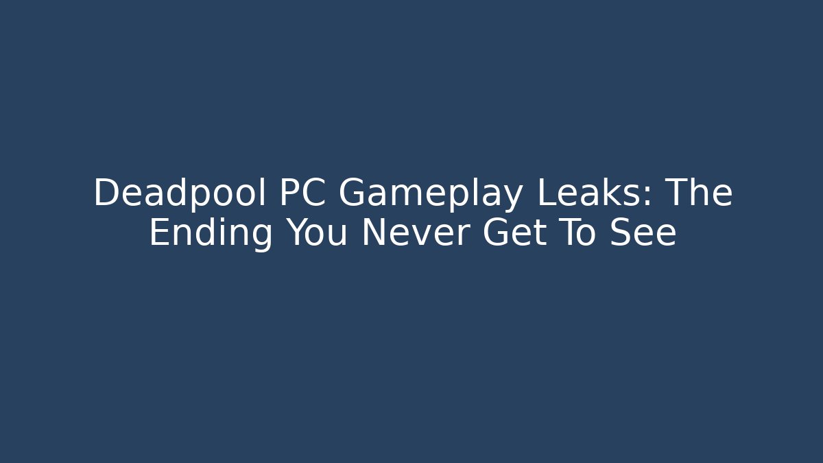 Deadpool PC Gameplay Leaks: The Ending You Never Get To See
