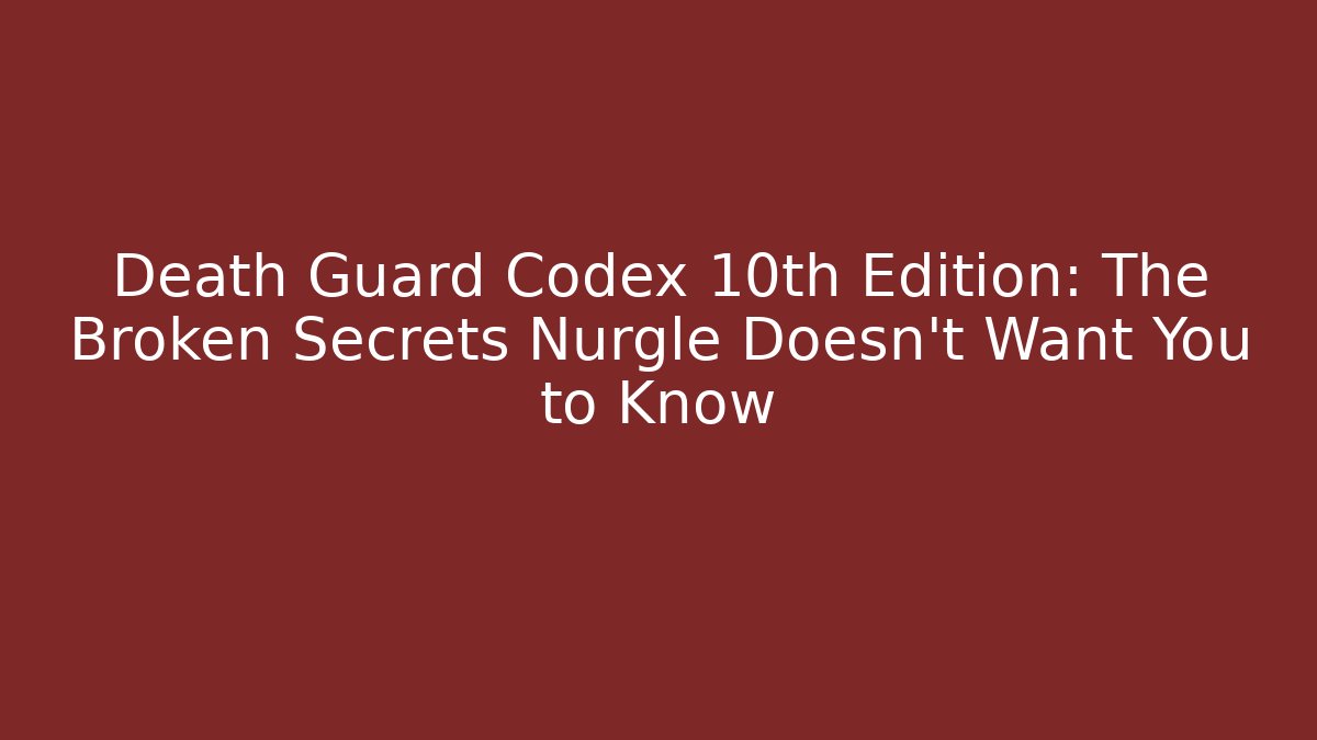 Death Guard Codex 10th Edition: The Broken Secrets Nurgle Doesn't Want You to Know