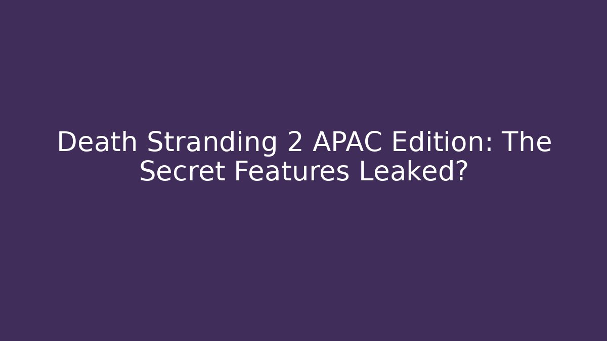 Death Stranding 2 APAC Edition: The Secret Features Leaked?