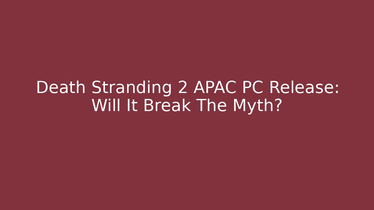 Death Stranding 2 APAC PC Release: Will It Break The Myth? - Smart Esu