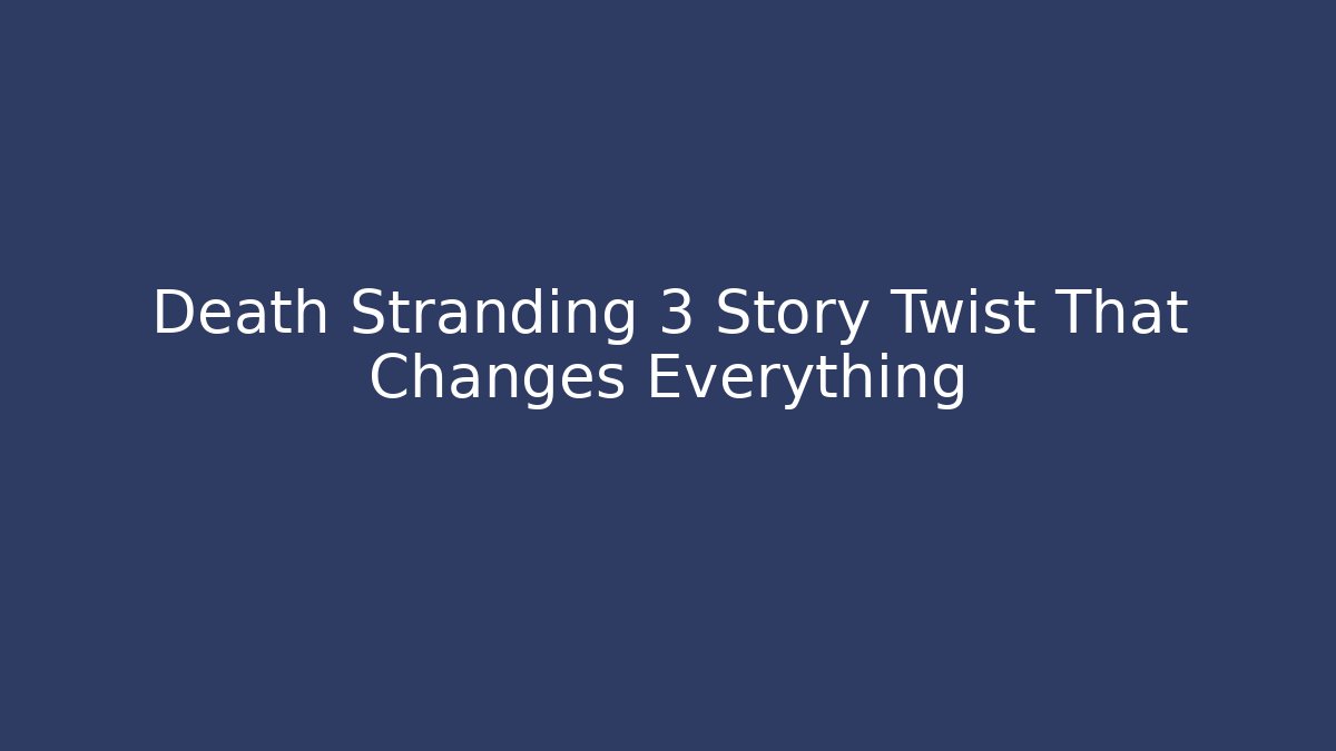 Death Stranding 3 Story Twist That Changes Everything